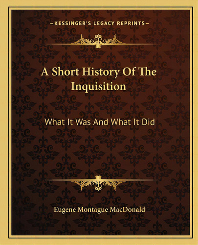 A Short History Of The Inquisition: What It Was And What It Did, De Macdonald, Eugene Montague. Editorial Kessinger Pub Llc, Tapa Blanda En Inglés