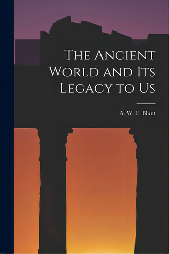 The Ancient World And Its Legacy To Us, De Blunt, A. W. F. (alfred Walter Frank). Editorial Hassell Street Pr, Tapa Blanda En Inglés