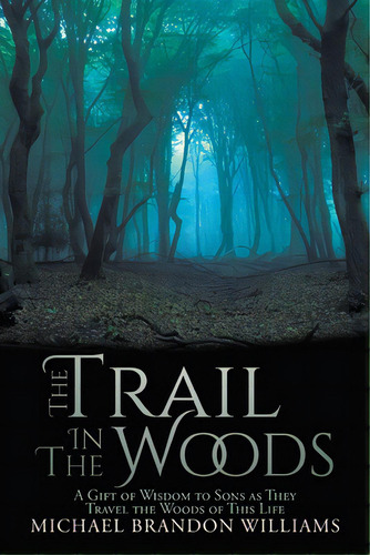 The Trail In The Woods: A Gift Of Wisdom To Sons As They Travel The Woods Of This Life, De Williams, Michael Brandon. Editorial Christian Faith Pub Inc, Tapa Blanda En Inglés