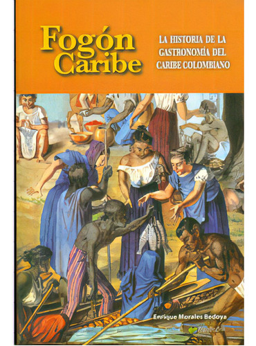 Fogón Caribe. La Historia De La Gastronomía Del Caribe Co, De Enrique Morales Bedoya. 9589953600, Vol. 1. Editorial Editorial La Iguana Ciega, Tapa Blanda, Edición 2010 En Español, 2010