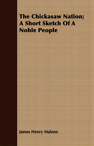 The Chickasaw Nation; A Short Sketch Of A Noble People, De Malone, James Henry., Vol. 1. Editorial Lulu Pr, Tapa Blanda En Inglés