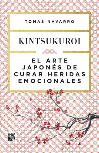 El arte japonés de curar heridas emocionales: Kintsukuroi, de Navarro, Tomas. Serie Autoayuda Editorial Diana México, tapa blanda en español, 2017