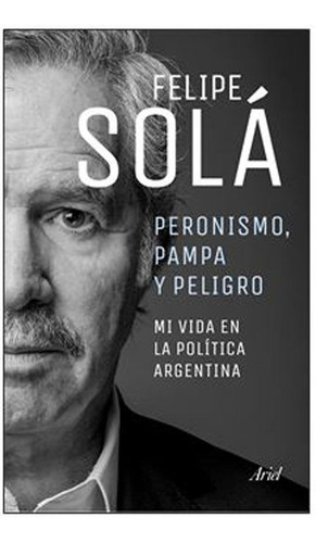 Peronismo, Pampa Y Peligro - Solá, Felipe