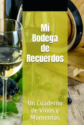 Mi Bodega De Recuerdos: Un Cuaderno De Vinos Y Momentos