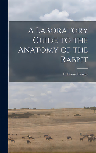A Laboratory Guide To The Anatomy Of The Rabbit, De Craigie, E. Horne (edward Horne) 1894-. Editorial Hassell Street Pr, Tapa Dura En Inglés