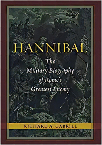 Hannibal: The Military Biography Of Rome's Greatest Enemy, De Richard A. Gabriel. Editorial Potomac Books En Inglés