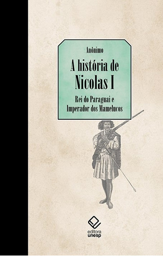 A história de Nicolás I, Rei do Paraguai e Imperador dos Mamelucos: Seguido de últimas notícias vindas do Paraguai, de Anônimo. Fundação Editora da Unesp, capa dura em português, 2018