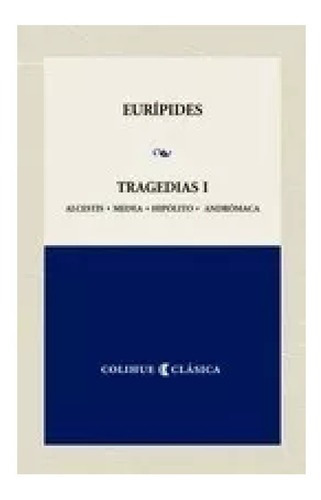 Tragedias 1 Alcestis, Medea, Hipolito, Andromaca, De Eurípides. Editorial Colihue, Tapa Blanda En Español, 2007