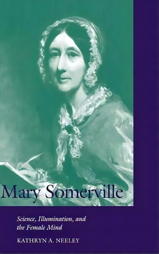 Cambridge Science Biographies: Mary Somerville: Science, Illumination, And The Female Mind, De Kathryn A. Neeley. Editorial Cambridge University Press, Tapa Dura En Inglés