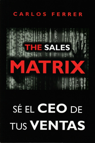 The Sales Matrix. Sé El Ceo De Tus Ventas. Carlos Ferrer