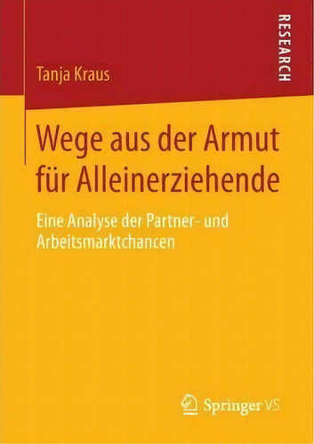 Wege Aus Der Armut Fur Alleinerziehende : Eine Analyse Der Partner- Und Arbeitsmarktchancen: Eine Analyse Der Partner- Und Arbeitsmarktchancen, De Tanja Kraus., Vol. 1. Editorial Springer Vs,