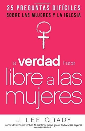 La Verdad Hace Libre A Las Mujeres: 25 Preguntas Difíciles, De J. Lee Grady. Editorial Casa Creación, Tapa Blanda En Español, 2014