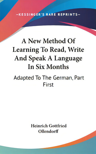 A New Method Of Learning To Read, Write And Speak A Language In Six Months: Adapted To The German..., De Ollendorff, Heinrich Gottfried. Editorial Kessinger Pub Llc, Tapa Dura En Inglés