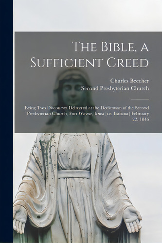 The Bible, A Sufficient Creed: Being Two Discourses Delivered At The Dedication Of The Second Pre..., De Beecher, Charles 1815-1900. Editorial Legare Street Pr, Tapa Blanda En Inglés