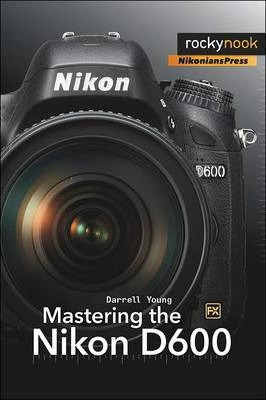 Mastering The Nikon D600 - Darrell Young