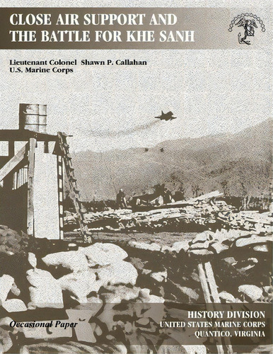 Close Air Support And The Battle For Khe Sanh, De Lieutenant Colonel Shawn P Callahan. Editorial Createspace Independent Publishing Platform, Tapa Blanda En Inglés