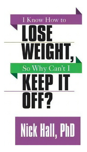 I Know How To Lose Weight, So Why Can't I Keep It Off?, De Nick Hall. Editorial G D Media, Tapa Blanda En Inglés