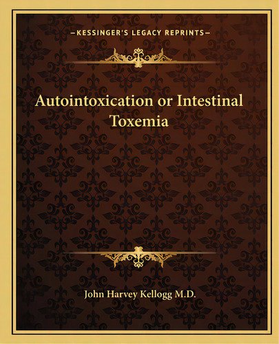 Autointoxication Or Intestinal Toxemia, De Kellogg, John Harvey. Editorial Kessinger Pub Llc, Tapa Blanda En Inglés
