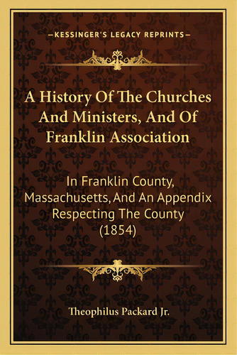 A History Of The Churches And Ministers, And Of Franklin Association: In Franklin County, Massach..., De Packard, Theophilus, Jr.. Editorial Kessinger Pub Llc, Tapa Blanda En Inglés