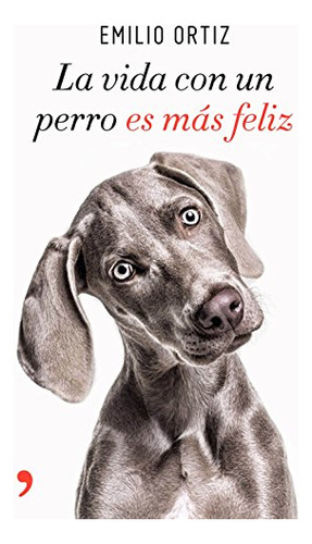 Libro La Vida Con Un Perro Es Más Feliz De Emilio Ortíz Ed: