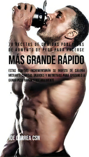 70 Recetas De Comidas Poderosas De Aumento De Peso Para Hacerse M S Grande R Pido, De Joe Correa. Editorial Live Stronger Faster, Tapa Blanda En Español