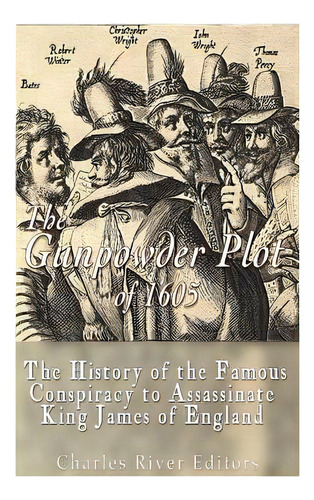 The Gunpowder Plot Of 1605: The History Of The Famous Conspiracy To Assassinate King James I Of E..., De Charles River Editors. Editorial Createspace, Tapa Blanda En Inglés