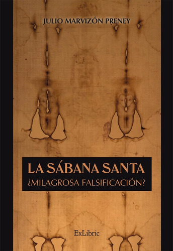 La Sábana Santa. ¿milagrosa Falsificación?, De Julio Marvizón Preney. Editorial Exlibric, Tapa Blanda En Español, 2022