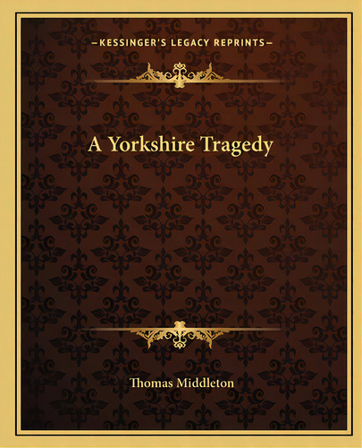 A Yorkshire Tragedy, De Middleton, Thomas. Kessinger's Legacy Reprints, Vol. 1. Editorial Kessinger Pub Llc, Tapa Blanda En Inglés