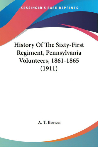 History Of The Sixty-first Regiment, Pennsylvania Volunteers, 1861-1865 (1911), De Brewer, A. T.., Vol. 1. Editorial Kessinger Pub Llc, Tapa Blanda En Inglés