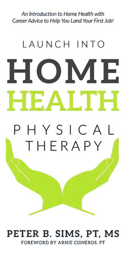 Launch Into Home Health Physical Therapy: An Introduction To Home Health With Career Advice To He..., De Cisneros, Arnie. Editorial Lightning Source Inc, Tapa Blanda En Inglés
