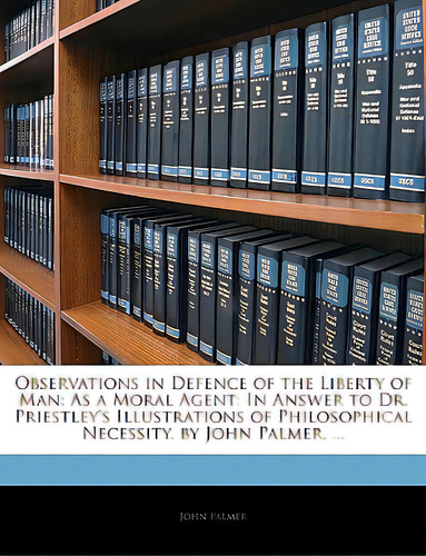 Observations In Defence Of The Liberty Of Man: As A Moral Agent: In Answer To Dr. Priestley's Ill..., De Palmer, John. Editorial Nabu Pr, Tapa Blanda En Inglés