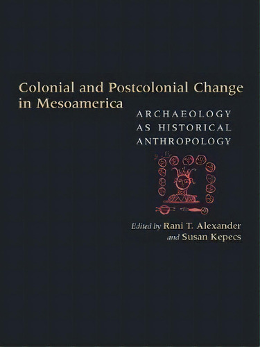 Colonial And Postcolonial Change In Mesoamerica : Archaeology As Historical Anthropology, De Rani T. Alexander. Editorial University Of New Mexico Press, Tapa Dura En Inglés