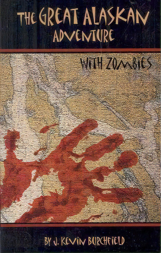 The Great Alaskan Adventure...with Zombies!, De J Kevin Burchfield. Editorial Createspace Independent Publishing Platform, Tapa Blanda En Inglés