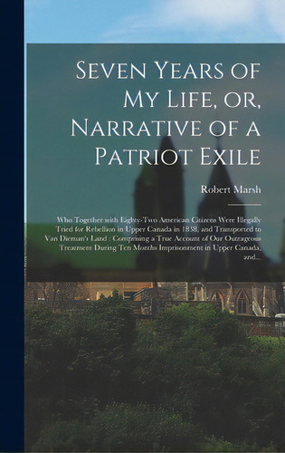 Seven Years Of My Life, Or, Narrative Of A Patriot Exile [microform]: Who Together With Eighty-tw..., De Marsh, Robert. Editorial Legare Street Pr, Tapa Dura En Inglés