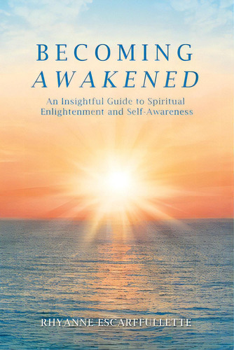 Becoming Awakened: An Insightful Guide To Spiritual Enlightenment And Self-awareness, De Escarffullette, Rhyanne. Editorial Iuniverse Inc, Tapa Blanda En Inglés