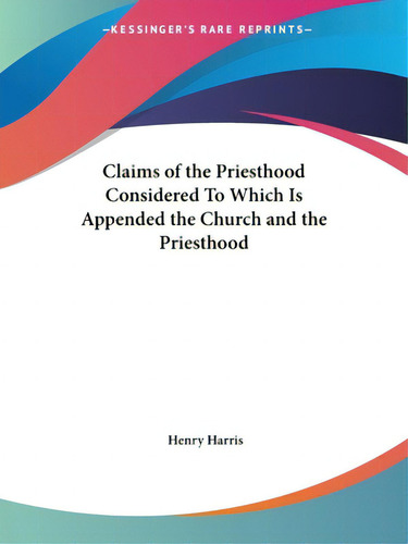 Claims Of The Priesthood Considered To Which Is Appended The Church And The Priesthood, De Harris, Henry. Kessinger's Rare Reprints, Vol. 1. Editorial Kessinger Pub Llc, Tapa Blanda En Inglés