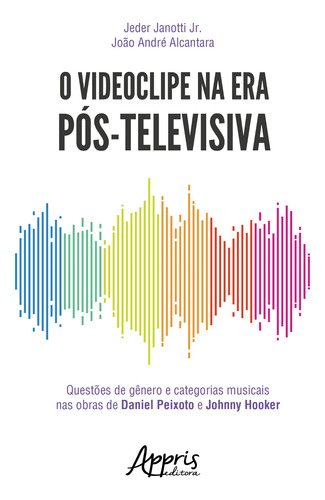 O videoclipe na era pós-televisiva: questões de gênero e categorias musicais nas obras de daniel peixoto e johnny hooker, de Janotti Jr, Jeder. Appris Editora e Livraria Eireli - ME, capa mole em português, 2018