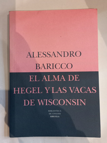 El Alma De Hegel Y Las Vacas De Wisconsin - A. Baricco