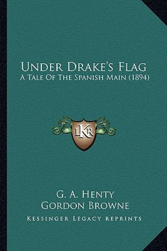 Under Drake's Flag: A Tale Of The Spanish Main (1894) A Tale Of The Spanish Main (1894), De Henty, G. A.., Vol. 1. Editorial Kessinger Pub Llc, Tapa Blanda En Inglés