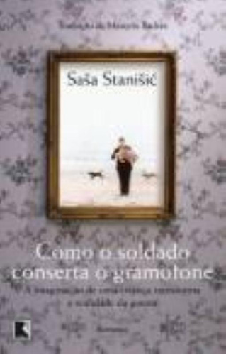 Como o soldado conserta o gramofone, de Stanisic, Sasa. Editora Record Ltda., capa mole em português, 2009