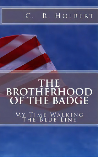 The Brotherhood Of The Badge: My Time Walking The Blue Line, De Holbert, C. R.. Editorial Createspace, Tapa Blanda En Inglés