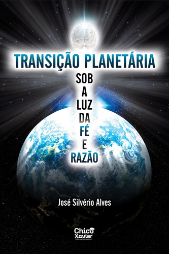 Transição Planetária Sob A Luz Da Fé E Razão, De José Silvéiro Alves. Editorial Chico Xavier, Tapa Mole En Português, 2024