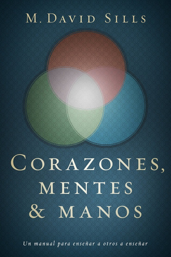 Corazones, Mentes Y Manos: Un Manual Para Enseñar A Otros A Enseñar, De M. David Sills. Editorial Vida, Tapa Blanda En Español, 2016