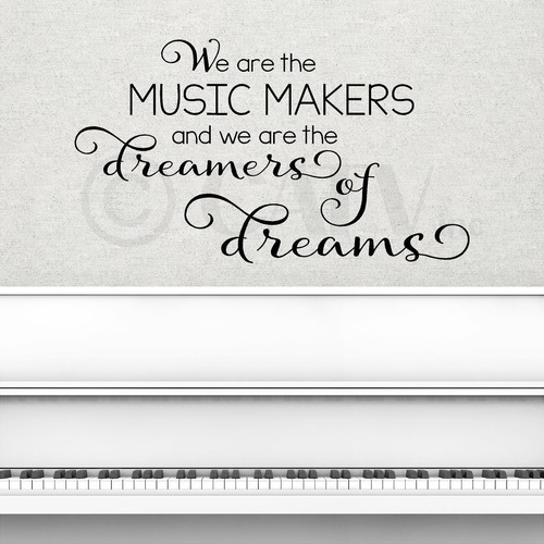 We Are The Music Makers Y We Are The Dreamers Of Dreams...