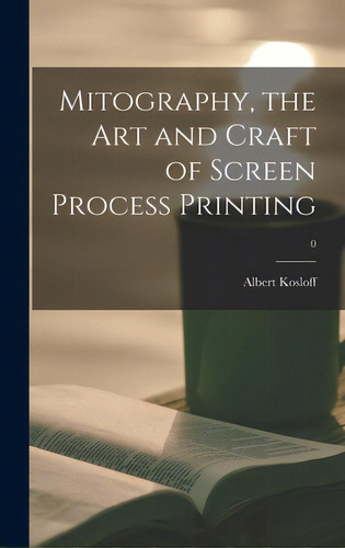 Mitography, The Art And Craft Of Screen Process Printing; 0, De Kosloff, Albert. Editorial Hassell Street Pr, Tapa Dura En Inglés