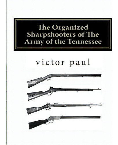 The Organized Sharpshooters Of The Army Of The Tennessee, De Paul, Victor A.. Editorial Createspace, Tapa Blanda En Inglés