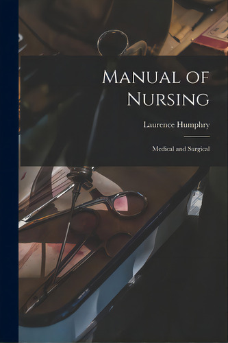 Manual Of Nursing: Medical And Surgical, De Humphry, Laurence B. 1856., Vol. 1. Editorial Legare Street Pr, Tapa Blanda En Inglés