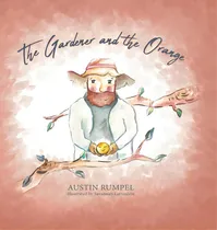 Comprar The Gardener And The Orange, De Rumpel, Austin. Editorial Lucid Books, Tapa Dura En Inglés