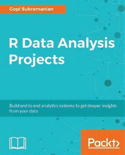 R Data Analysis Projects: Build End To End Analytics Systems To Get Deeper Insights From Your Data, De Gopi Subramanian., Vol. 1. Editorial Packt Publishing Limited, Tapa Blanda En Inglés, 2017