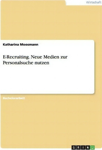 E-recruiting. Neue Medien Zur Personalsuche Nutzen, De Katharina Moosmann., Vol. 1. Editorial Grin Publishing, Tapa Blanda En Alemán